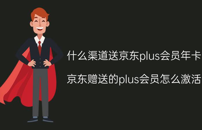 什么渠道送京东plus会员年卡 京东赠送的plus会员怎么激活？